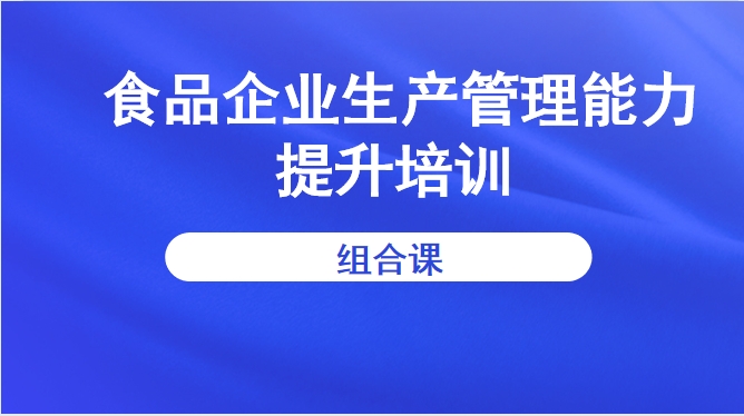 食品企业生产管理能力提升培训（组合课）